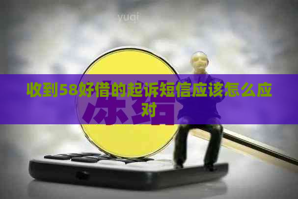 收到58好借的起诉短信应该怎么应对