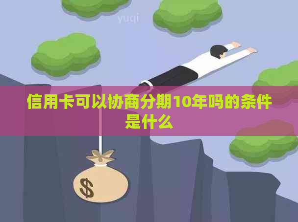 信用卡可以协商分期10年吗的条件是什么