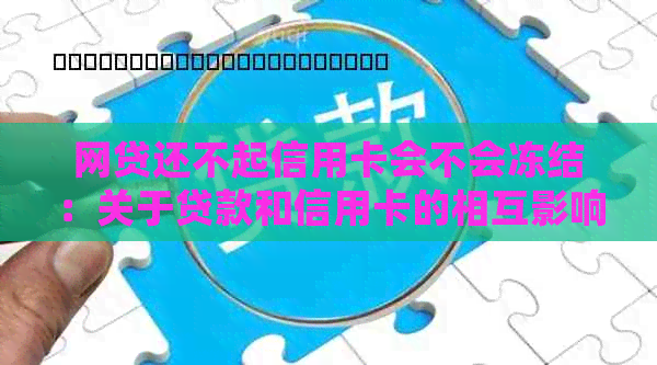 网贷还不起信用卡会不会冻结：关于贷款和信用卡的相互影响