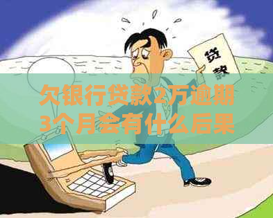 欠银行贷款2万逾期3个月会有什么后果