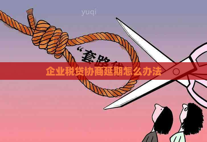 企业税贷协商延期怎么办法