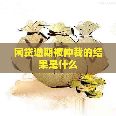 网贷逾期被仲裁的结果是什么