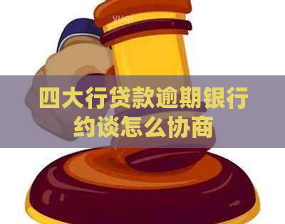 四大行贷款逾期银行约谈怎么协商