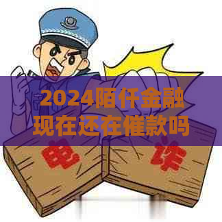 2024陌仟金融现在还在催款吗