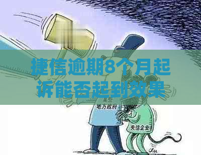 捷信逾期8个月起诉能否起到效果