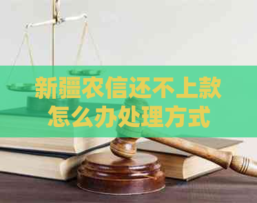 新疆农信还不上款怎么办处理方式