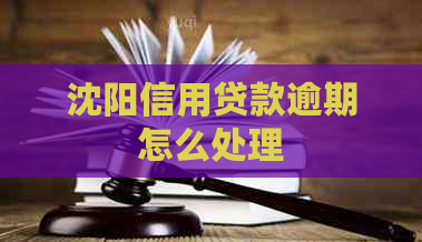 沈阳信用贷款逾期怎么处理