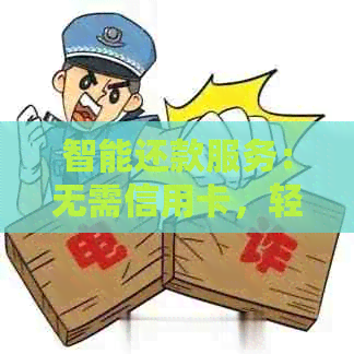 智能还款服务：无需信用卡，轻松代还信用款项给别人