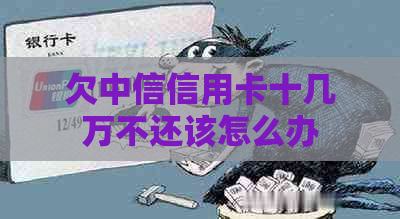 欠中信信用卡十几万不还该怎么办