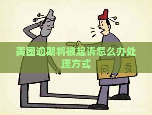 美团逾期将被起诉怎么办处理方式