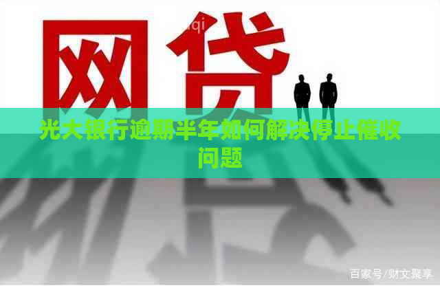 光大银行逾期半年如何解决停止问题