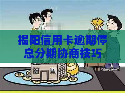 揭阳信用卡逾期停息分期协商技巧