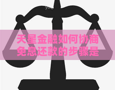 天星金融如何协商免息还款的步骤是什么