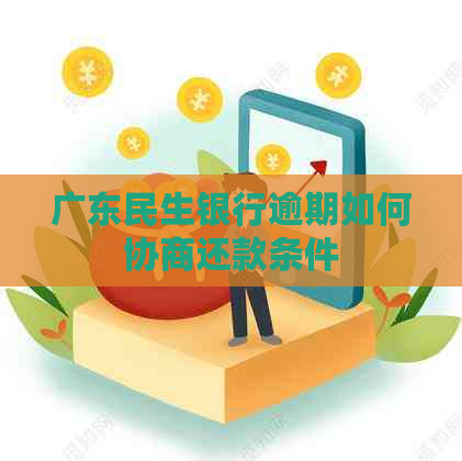 广东民生银行逾期如何协商还款条件