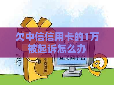 欠中信信用卡的1万被起诉怎么办