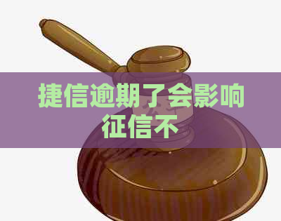 捷信逾期了会影响不