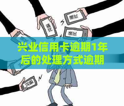 兴业信用卡逾期1年后的处理方式逾期费用详情