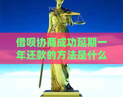 借呗协商成功延期一年还款的方法是什么