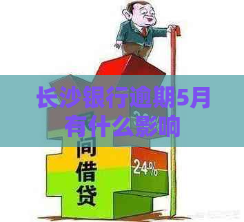 长沙银行逾期5月有什么影响