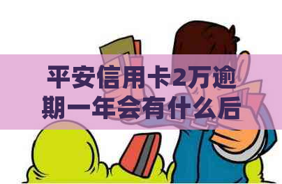 平安信用卡2万逾期一年会有什么后果