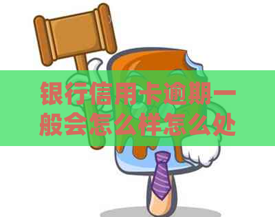 银行信用卡逾期一般会怎么样怎么处理