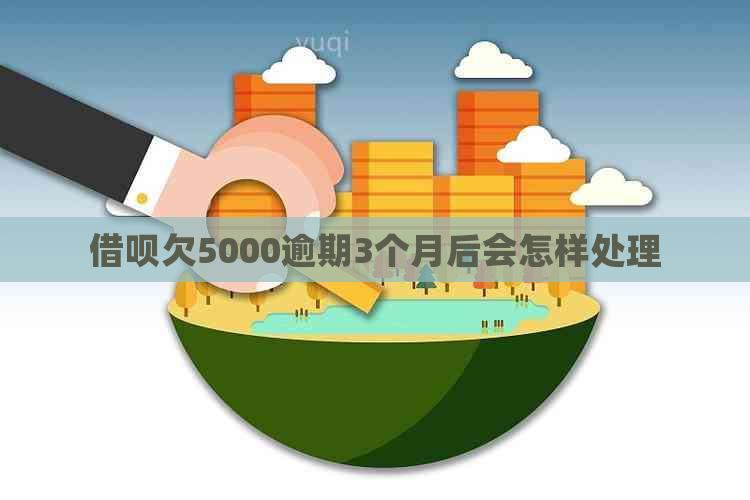 借呗欠5000逾期3个月后会怎样处理