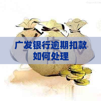 广发银行逾期扣款如何处理