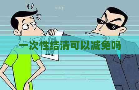 一次性结清可以减免吗