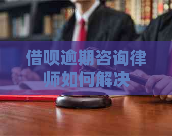 借呗逾期咨询律师如何解决