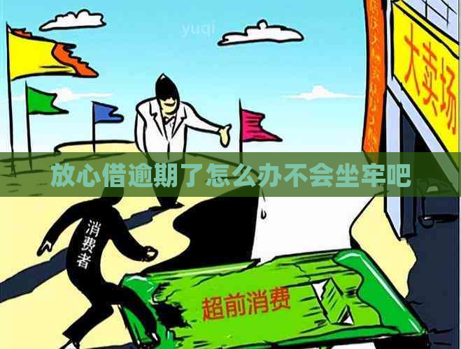 放心借逾期了怎么办不会坐牢吧