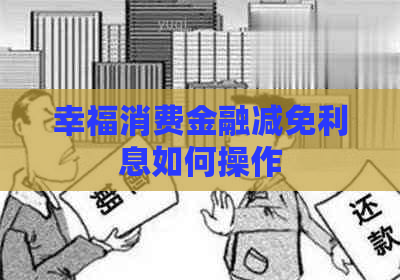 幸福消费金融减免利息如何操作