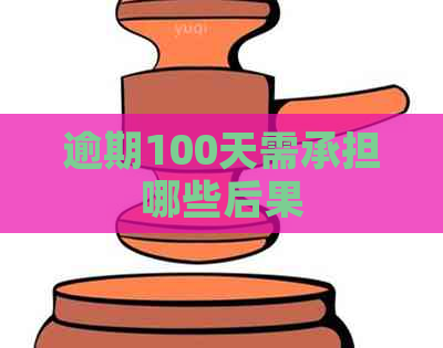 逾期100天需承担哪些后果