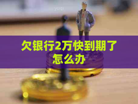 欠银行2万快到期了怎么办