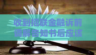 收到招联金融诉前调解告知书后应该怎么办