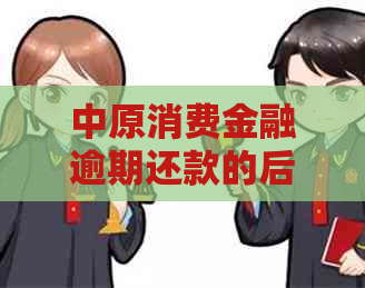 中原消费金融逾期还款的后果有哪些