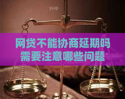 网贷不能协商延期吗需要注意哪些问题