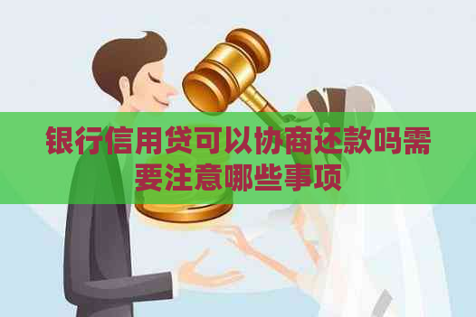 银行信用贷可以协商还款吗需要注意哪些事项