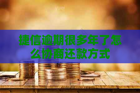 捷信逾期很多年了怎么协商还款方式