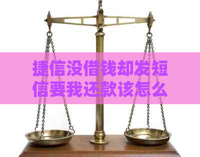 捷信没借钱却发短信要我还款该怎么办