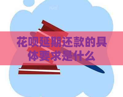 花呗延期还款的具体要求是什么