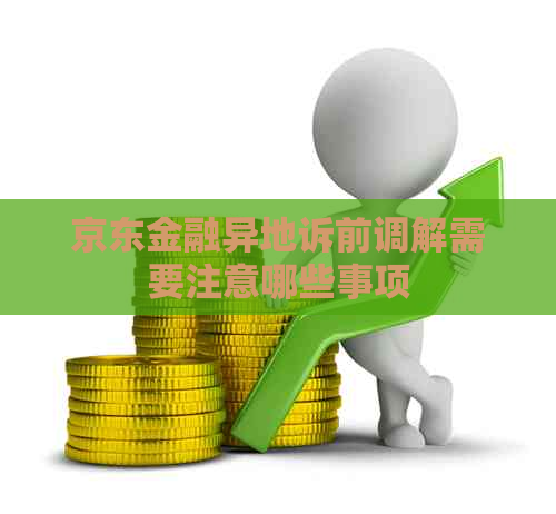 京东金融异地诉前调解需要注意哪些事项