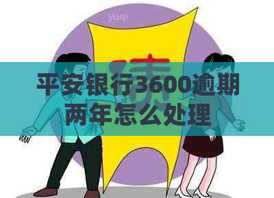 平安银行3600逾期两年怎么处理