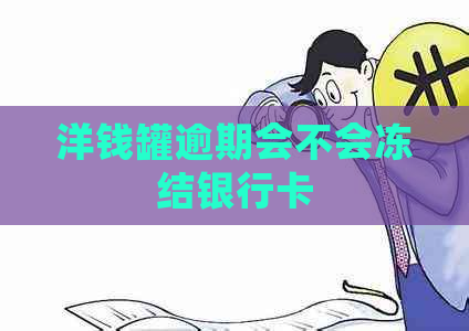 洋钱罐逾期会不会冻结银行卡