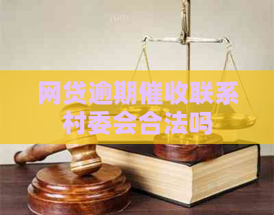 网贷逾期联系村委会合法吗