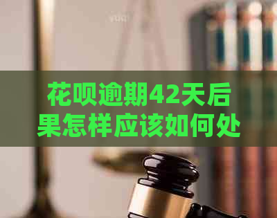 花呗逾期42天后果怎样应该如何处理