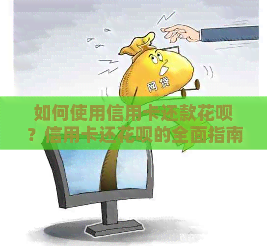 如何使用信用卡还款花呗？信用卡还花呗的全面指南