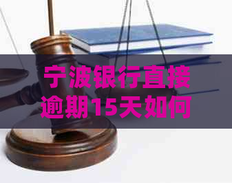 宁波银行直接逾期15天如何处理