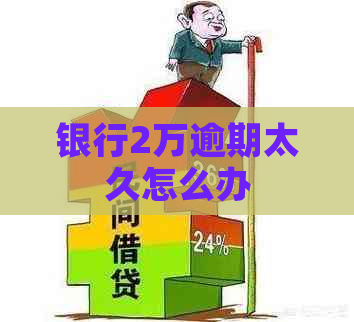 银行2万逾期太久怎么办