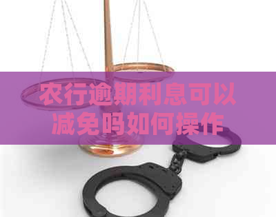 农行逾期利息可以减免吗如何操作