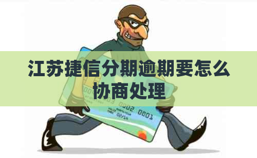 江苏捷信分期逾期要怎么协商处理